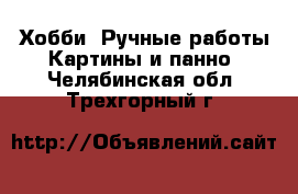 Хобби. Ручные работы Картины и панно. Челябинская обл.,Трехгорный г.